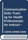 Communication Skills Training for Health Professionals An Instructor's Handbook