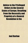 Advice to the Privileged Orders in the Several States of Europe Resulting From the Necessity and Propriety of a General Revolution in the