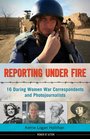 Reporting Under Fire 16 Daring Women War Correspondents and Photojournalists
