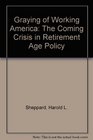 Graying of Working America The Coming Crisis in Retirement Age Policy