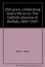 150 years, celebrating God's life in us: The Catholic diocese of Buffalo, 1847-1997