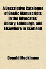 A Descriptive Catalogue of Gaelic Manuscripts in the Advocates' Library Edinburgh and Elsewhere in Scotland