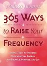 365 Ways to Raise Your Frequency Simple Tools to Increase Your Spiritual Energy for Balance Purpose and Joy