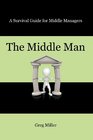 The Middle Man A Survival Guide for Middle Managers