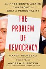 The Problem of Democracy The Presidents Adams Confront the Cult of Personality