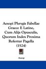 Aesopi Phrygis Fabellae Graece E Latine Cum Alijs Opusculis Quorum Index Proxima Refertur Pagella