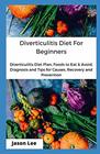 DIVERTICULITIS DIET FOR BEGINNERS: Diverticulitis Diet Plan, Foods To Eat And Avoid, Diagnosis And Tips For Causes, Redemption And Prevention