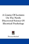 A Course Of Lectures On The Newly Discovered Science Of Electrical Psychology