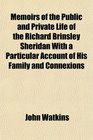 Memoirs of the Public and Private Life of the Richard Brinsley Sheridan With a Particular Account of His Family and Connexions