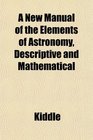 A New Manual of the Elements of Astronomy Descriptive and Mathematical