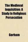The Medieval Inquisition A Study in Religious Persecution