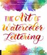 The Art of Watercolor Lettering A Beginner's StepbyStep Guide to Painting Modern Calligraphy and Lettered Art