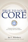 True to Your Core: Common Sense Values for Living Life to Its Fullest