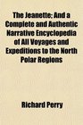 The Jeanette And a Complete and Authentic Narrative Encyclopedia of All Voyages and Expeditions to the North Polar Regions