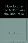 How to Live the Millennium the Bee Polle