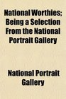 National Worthies Being a Selection From the National Portrait Gallery