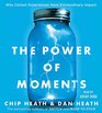 The Power of Moments Why Certain Experiences Have Extraordinary Impact