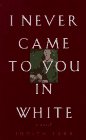 I Never Came to You in White A Novel