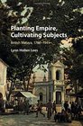Planting Empire Cultivating Subjects British Malaya 17861941