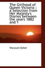The Girlhood of Queen Victoria a Selection from Her Majesty's Diaries between the years 1882 and 1
