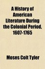 A History of American Literature During the Colonial Period 16071765