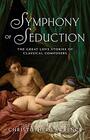 Symphony of Seduction The Great Love Stories of Classical Composers