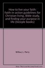 How to live your faith Faithinaction guidelines for Christian living Bible study and finding your purpose in life