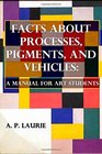 Facts about Processes Pigments and Vehicles A Manual for Art Students