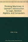 Thinking Machines A Layman's Introduction to Logic Boolean Algebra and Computers