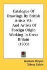Catalogue Of Drawings By British Artists V2 And Artists Of Foreign Origin Working In Great Britain