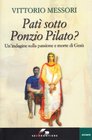 Pat sotto Ponzio Pilato Un'indagine sulla passione e morte di Ges