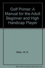 Golf Primer A Manual for the Adult Beginner and High Handicap Player