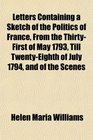 Letters Containing a Sketch of the Politics of France From the ThirtyFirst of May 1793 Till TwentyEighth of July 1794 and of the Scenes