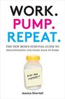 Work Pump Repeat The New Mom's Survival Guide to Breastfeeding and Going Back to Work