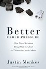 Better Under Pressure How Great Leaders Bring Out the Best in Themselves and Others