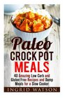 Paleo Crock Pot Meals 40 Amazing Low Carb and Gluten Free Recipes and Dump Meals for a Slow Cooker