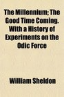 The Millennium The Good Time Coming With a History of Experiments on the Odic Force
