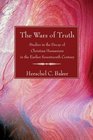 The Wars of Truth Studies in the Decay of Christian Humanism in the Earlier Seventeenth Century