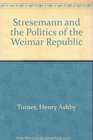 Stresemann and the Politics of the Weimar Republic