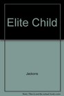 Elite Child How to Raise Positive Successful and Motivated Children