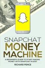 Snapchat Money Machine  A Beginner's Guide to Start Making Money with Snapchat in 2017