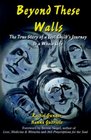 Beyond These Walls The True Story of a Lost Child's Journey to a Whole Life