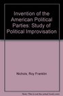 Invention of the American Political Parties A Study of Political Improvisation
