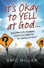 It's Okay to Yell at God And Other Life Changing Discoveries Made on My Journey of Grief
