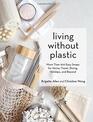 Living Without Plastic More Than 100 Easy Swaps for Home Travel Dining Holidays and Beyond