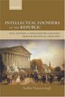 Intellectual Founders of the Republic Five Studies in NineteenthCentury French Republican Political Thought