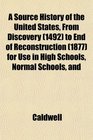 A Source History of the United States From Discovery  to End of Reconstruction  for Use in High Schools Normal Schools and