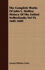 The Complete Works Of John L Motley History Of The United Netherlands Vol VI 16051609