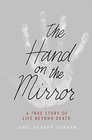 The Hand on the Mirror A True Story of Life Beyond Death