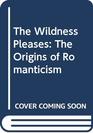 The Wildness Pleases The Origins of Romanticism